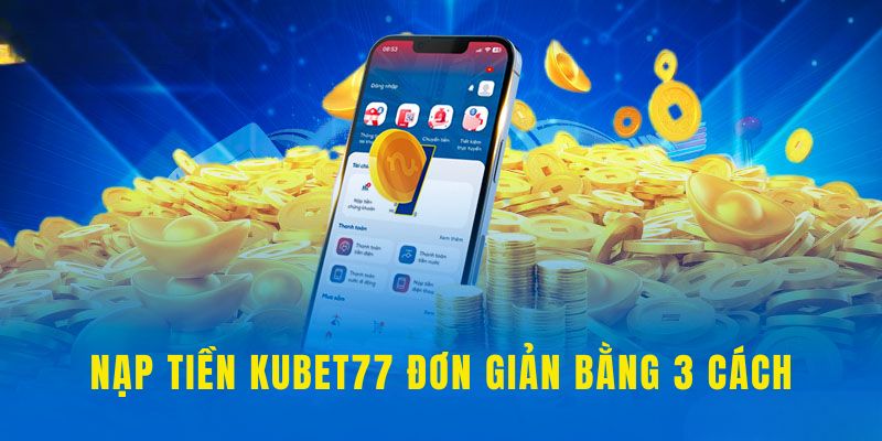 Hướng dẫn 3 cách nạp tiền Kubet77 cực đơn giản