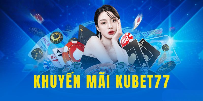 Tìm hiểu thông tin chi tiết về các khuyến mãi Kubet77