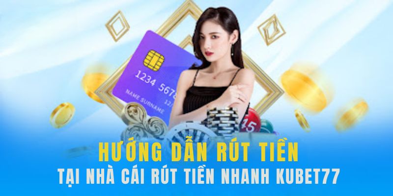 Tìm hiểu từng bước cần làm để rút tiền Kubet77